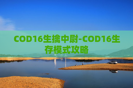 COD16生擒中尉-COD16生存模式攻略