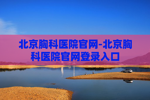 北京胸科医院官网-北京胸科医院官网登录入口 北京胸科医院官网-北京胸科医院官网登录入口