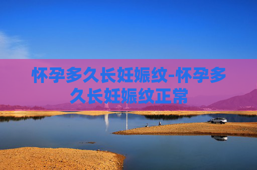 怀孕多久长妊娠纹-怀孕多久长妊娠纹正常 怀孕多久长妊娠纹-怀孕多久长妊娠纹正常
