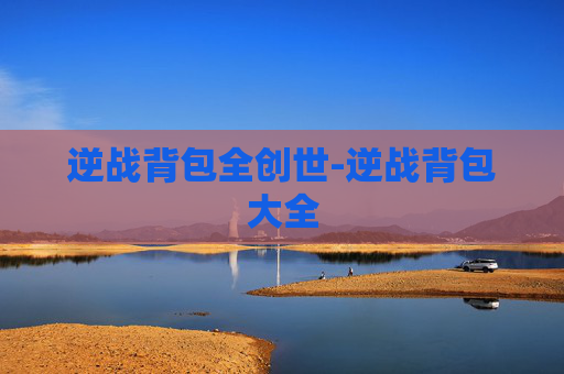 逆战背包全创世-逆战背包大全 逆战背包全创世-逆战背包大全