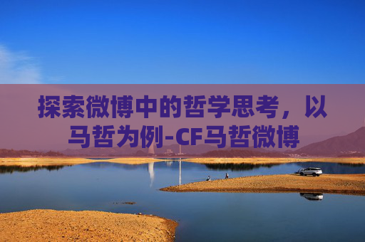 探索微博中的哲学思考,以马哲为例-CF马哲微博 探索微博中的哲学思考,以马哲为例-CF马哲微博