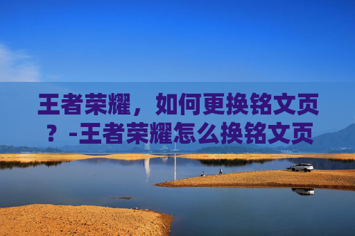 王者荣耀,如何更换铭文页?-王者荣耀怎么换铭文页面 王者荣耀,如何更换铭文页?-王者荣耀怎么换铭文页面