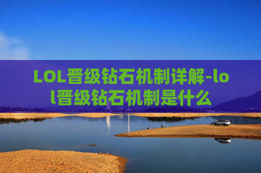 LOL晋级钻石机制详解-lol晋级钻石机制是什么 LOL晋级钻石机制详解-lol晋级钻石机制是什么