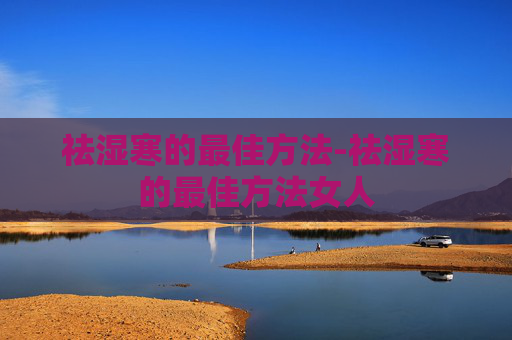 祛湿寒的最佳方法-祛湿寒的最佳方法女人