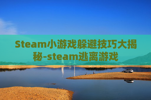 Steam小游戏躲避技巧大揭秘-steam逃离游戏