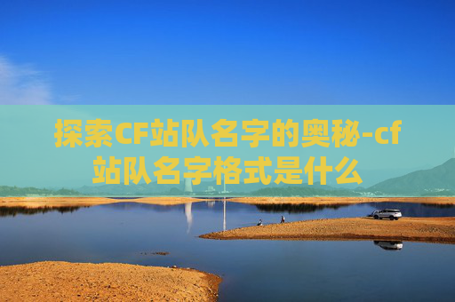 探索CF站队名字的奥秘-cf站队名字格式是什么