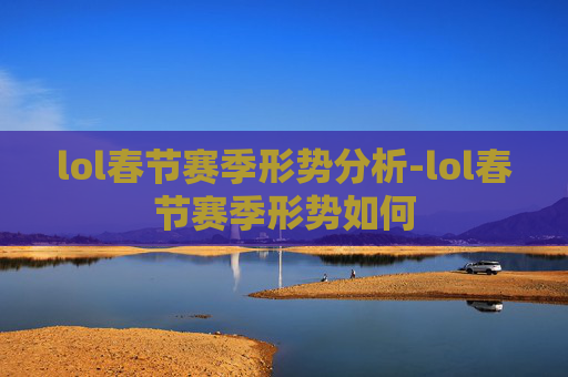 lol春节赛季形势分析-lol春节赛季形势如何