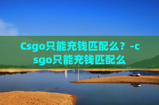 Csgo只能充钱匹配么？-csgo只能充钱匹配么