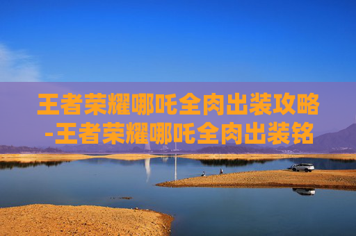 王者荣耀哪吒全肉出装攻略-王者荣耀哪吒全肉出装铭文