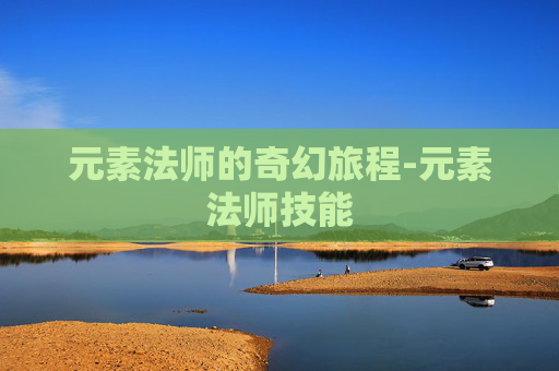元素法师的奇幻旅程-元素法师技能