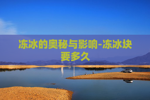 冻冰的奥秘与影响-冻冰块要多久