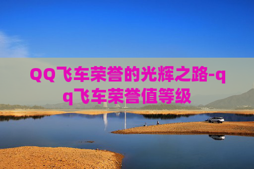 QQ飞车荣誉的光辉之路-qq飞车荣誉值等级