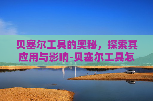 贝塞尔工具的奥秘，探索其应用与影响-贝塞尔工具怎么使用