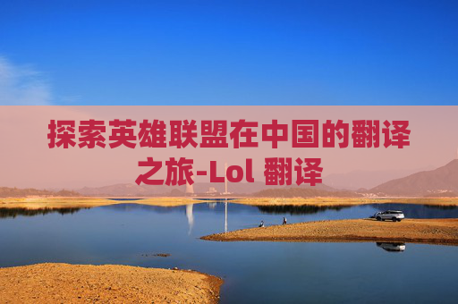 探索英雄联盟在中国的翻译之旅-Lol 翻译