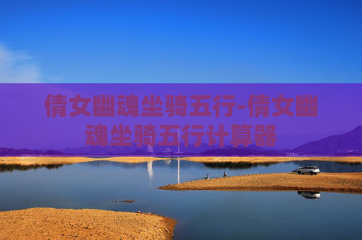 倩女幽魂坐骑五行-倩女幽魂坐骑五行计算器