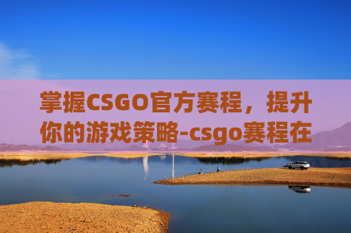 掌握CSGO官方赛程，提升你的游戏策略-csgo赛程在哪看