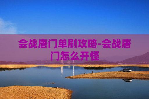 会战唐门单刷攻略-会战唐门怎么开怪