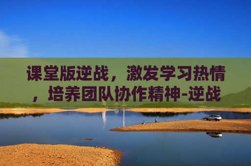 课堂版逆战，激发学习热情，培养团队协作精神-逆战教科书