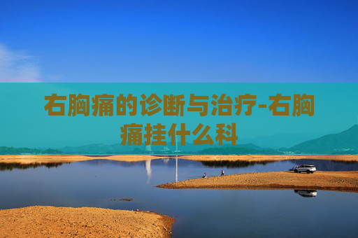 右胸痛的诊断与治疗-右胸痛挂什么科