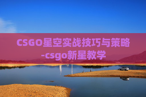 CSGO星空实战技巧与策略-csgo新星教学