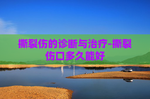 撕裂伤的诊断与治疗-撕裂伤口多久能好
