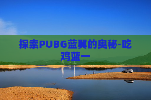 探索PUBG蓝翼的奥秘-吃鸡蓝一