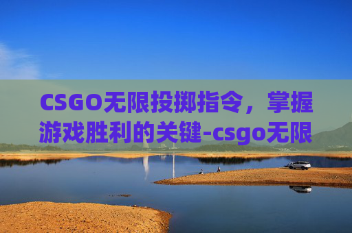 CSGO无限投掷指令，掌握游戏胜利的关键-csgo无限指令投掷物
