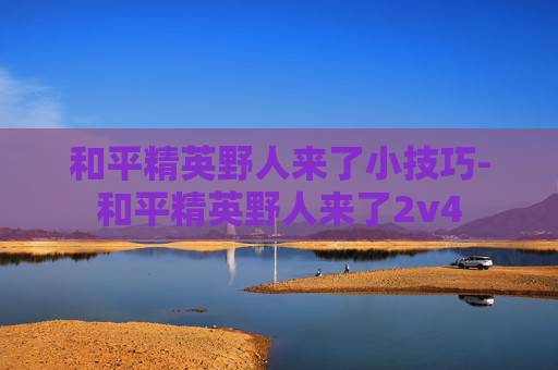 和平精英野人来了小技巧-和平精英野人来了2v4