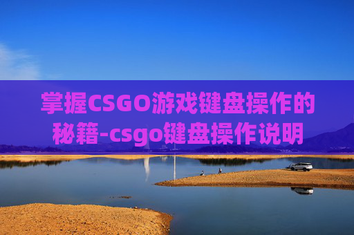掌握CSGO游戏键盘操作的秘籍-csgo键盘操作说明