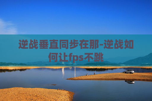 逆战垂直同步在那-逆战如何让fps不跳