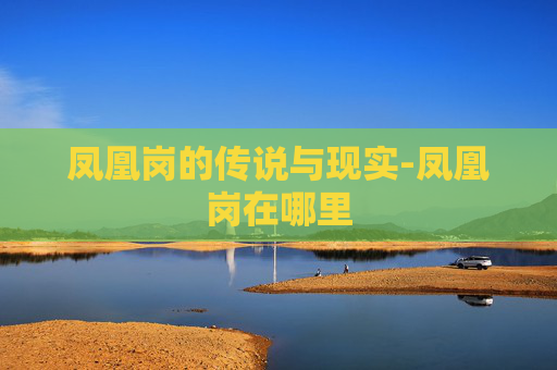 凤凰岗的传说与现实-凤凰岗在哪里