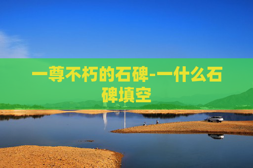 一尊不朽的石碑-一什么石碑填空
