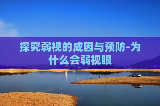 探究弱视的成因与预防-为什么会弱视眼