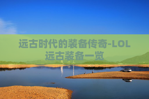 远古时代的装备传奇-LOL远古装备一览