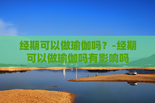 经期可以做瑜伽吗？-经期可以做瑜伽吗有影响吗