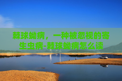 棘球蚴病，一种被忽视的寄生虫病-棘球蚴病怎么读