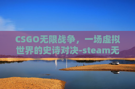 CSGO无限战争，一场虚拟世界的史诗对决-steam无限战争