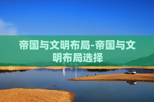 帝国与文明布局-帝国与文明布局选择