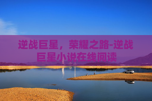 逆战巨星，荣耀之路-逆战巨星小说在线阅读