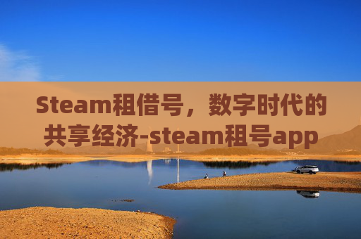 Steam租借号，数字时代的共享经济-steam租号app