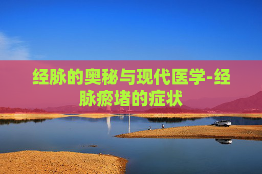 经脉的奥秘与现代医学-经脉瘀堵的症状