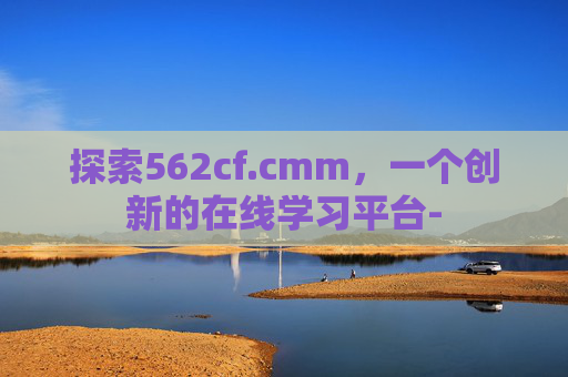 探索562cf.cmm，一个创新的在线学习平台-