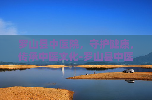 罗山县中医院，守护健康，传承中医文化-罗山县中医院地址