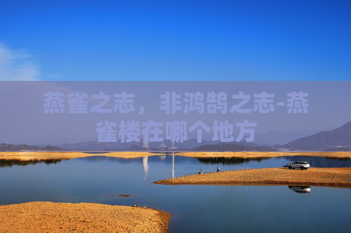 燕雀之志，非鸿鹄之志-燕雀楼在哪个地方