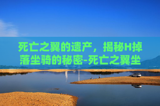 死亡之翼的遗产，揭秘H掉落坐骑的秘密-死亡之翼坐骑截止时间