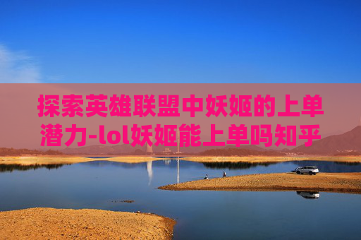 探索英雄联盟中妖姬的上单潜力-lol妖姬能上单吗知乎