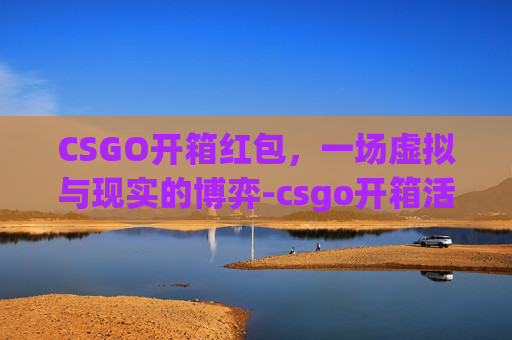 CSGO开箱红包，一场虚拟与现实的博弈-csgo开箱活动