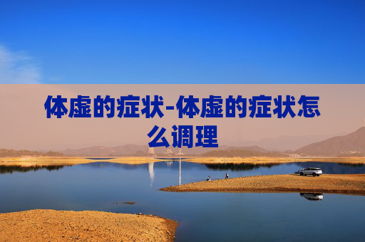 体虚的症状-体虚的症状怎么调理