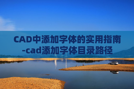 CAD中添加字体的实用指南-cad添加字体目录路径