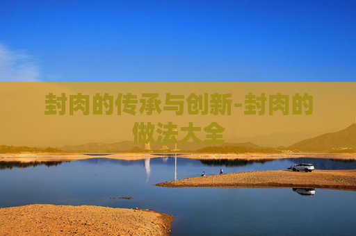 封肉的传承与创新-封肉的做法大全